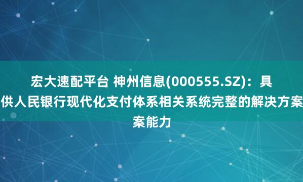 宏大速配平台 神州信息(000555.SZ)：具备提供人民银行现代化支付体系相关系统完整的解决方案能力