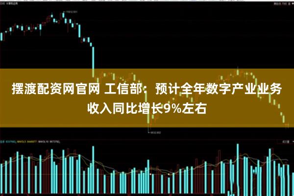 摆渡配资网官网 工信部：预计全年数字产业业务收入同比增长9%左右