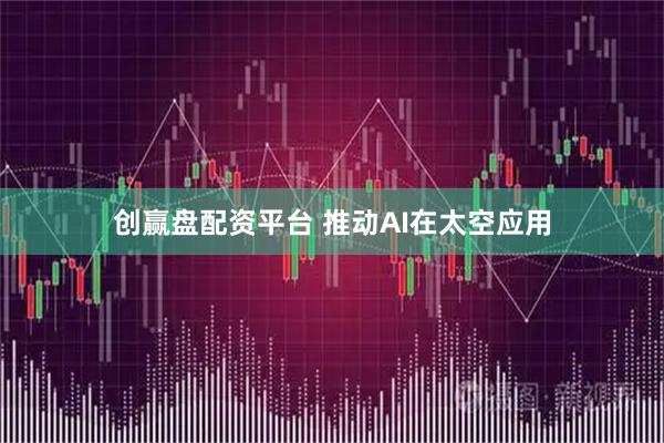 创赢盘配资平台 推动AI在太空应用