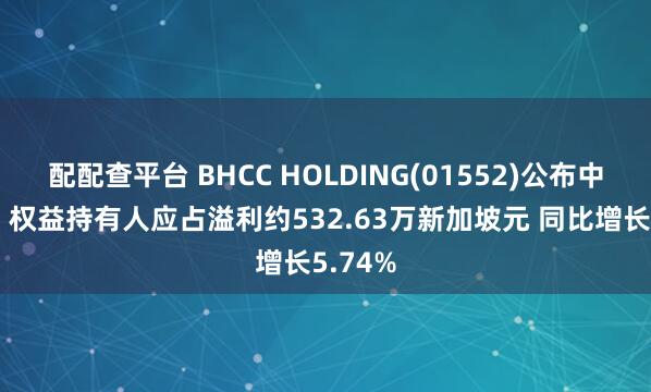 配配查平台 BHCC HOLDING(01552)公布中期业绩 权益持有人应占溢利约532.63万新加坡元 同比增长5.74%