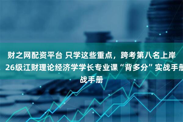 财之网配资平台 只学这些重点，跨考第八名上岸！26级江财理论经济学学长专业课“背多分”实战手册
